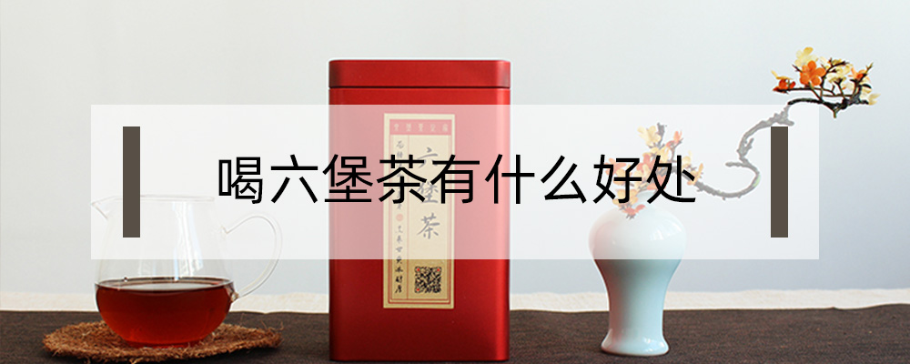 喝六堡茶有什么好處