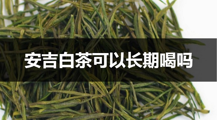 安吉白茶可以長(zhǎng)期喝嗎？